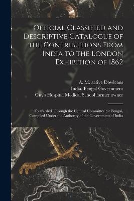 Official Classified and Descriptive Catalogue of the Contributions From India to the London Exhibition of 1862 [electronic Resource]