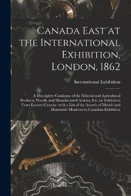 Canada East at the International Exhibition, London, 1862 [microform]