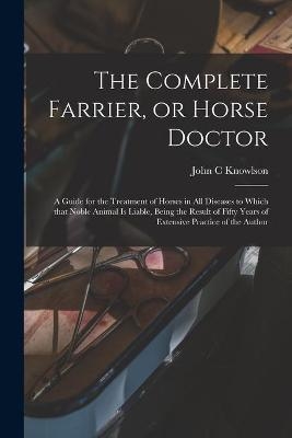 The Complete Farrier, or Horse Doctor [microform]
