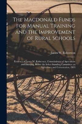 The Macdonald Funds for Manual Training and the Improvement of Rural Schools [microform] - 
