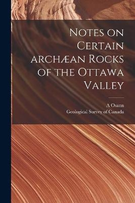 Notes on Certain Arch&aelig;an Rocks of the Ottawa Valley [microform] - A Osann