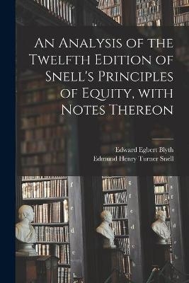 An Analysis of the Twelfth Edition of Snell's Principles of Equity, With Notes Thereon - Edward Egbert Blyth