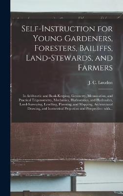 Self-instruction for Young Gardeners, Foresters, Bailiffs, Land-stewards, and Farmers; in Arithmetic and Book-keeping, Geometry, Mensuration, and Practical Trigonometry, Mechanics, Hydrostatics, and Hydraulics, Land-surveying, Levelling, Planning, And...