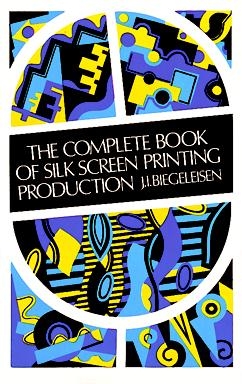 The Complete Book of Silk Screen Printing Production - J. I. Biegeleisen
