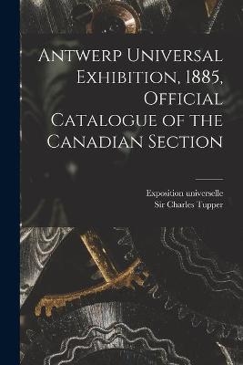 Antwerp Universal Exhibition, 1885, Official Catalogue of the Canadian Section [microform]