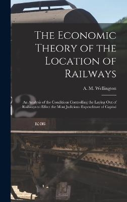 The Economic Theory of the Location of Railways [microform]; an Analysis of the Conditions Controlling the Laying out of Railways to Effect the Most Judicious Expenditure of Capital - 
