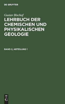 Gustav Bischof: Lehrbuch der chemischen und physikalischen Geologie. Band 2, Abteilung 1 - Gustav Bischof
