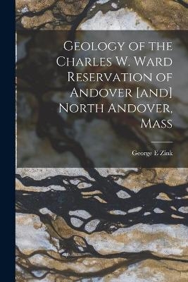 Geology of the Charles W. Ward Reservation of Andover [and] North Andover, Mass