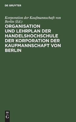 Organisation und Lehrplan der Handelshochschule der Korporation der Kaufmannschaft von Berlin - 