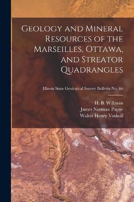 Geology and Mineral Resources of the Marseilles, Ottawa, and Streator Quadrangles; Illinois State Geological Survey Bulletin No. 66 - James Norman Payne, Walter Henry 1892- Voskuil