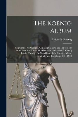 The Koenig Album; Biographies, Photographs, Genealogy Charts and Impressions From Here and There. The History of the Robert F. Koenig Family Through the Blood Line of the Koenigs, Metzs, Rawleighs and Trevillians, 1804-1950