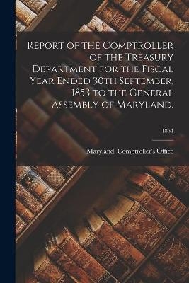Report of the Comptroller of the Treasury Department for the Fiscal Year Ended 30th September, 1853 to the General Assembly of Maryland.; 1854 - 