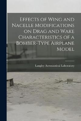 Effects of Wing and Nacelle Modifications on Drag and Wake Characteristics of a Bomber-type Airplane Model - 