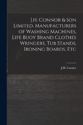 J.H. Connor & Son Limited. Manufacturers of Washing Machines, Life Buoy Brand Clothes Wringers, Tub Stands, Ironing Boards, Etc
