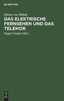 Das elektrische Fernsehen und das Telehor - Dionys von Mih&aacute;ly
