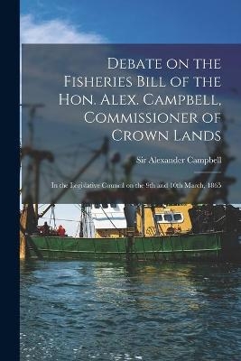 Debate on the Fisheries Bill of the Hon. Alex. Campbell, Commissioner of Crown Lands [microform]