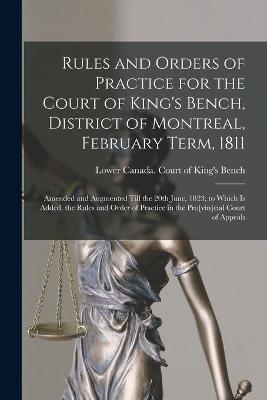 Rules and Orders of Practice for the Court of King's Bench, District of Montreal, February Term, 1811 [microform] - 