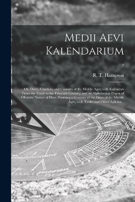 Medii Aevi Kalendarium; or, Dates, Charters, and Customs of the Middle Ages; With Kalendars From the Tenth to the Fifteenth Century; and an Alphabetical Digest of Obsolete Names of Days, Forming a Glossary of the Dates of the Middle Ages, With Tables...; 2