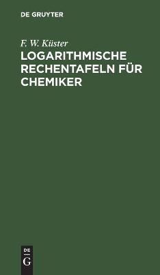 Logarithmische Rechentafeln für Chemiker - F. W. Küster