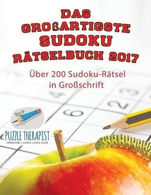 Das gro&szlig;artigste Sudoku R&auml;tselbuch 2017 &Uuml;ber 200 Sudoku-R&auml;tsel in Gro&szlig;schrift -  Puzzle Therapist