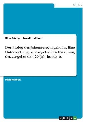 Der Prolog des Johannesevangeliums. Eine Untersuchung zur exegetischen Forschung des ausgehenden 20. Jahrhunderts - Otto R&Atilde;&frac14;diger Rudolf Kalkhoff