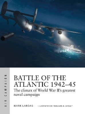 Battle of the Atlantic 1942&ndash;45 - Mark Lardas