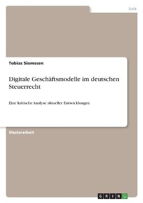 Digitale Gesch&auml;ftsmodelle im deutschen Steuerrecht - Tobias Siemssen