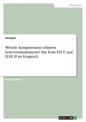 Welche Kompetenzen erfassen Leseverst&Atilde;&curren;ndnistests? Die Tests FLVT und ELFE II im Vergleich -  Anonym