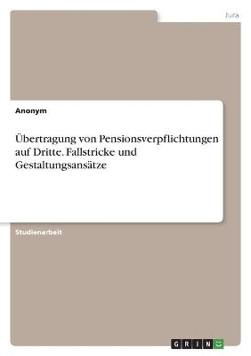 &Atilde;bertragung von Pensionsverpflichtungen auf Dritte. Fallstricke und Gestaltungsans&Atilde;&curren;tze -  Anonymous