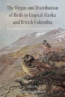 The Origin and Distribution of Birds in Coastal Alaska and British Columbia - Christopher W. Swarth
