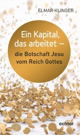 Ein Kapital, das arbeitet - die Botschaft Jesu vom Reich Gottes - Elmar Klinger