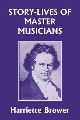 Story-Lives of Master Musicians (Yesterday's Classics) - Harriette Brower