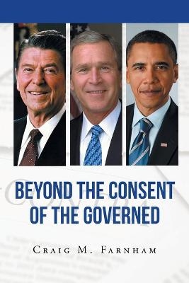 Beyond the Consent of the Governed - Craig M Farnham