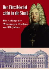 Der Fürstbischof zieht in die Stadt. Die Anfänge der Würzburger Residenz vor 300 Jahren
