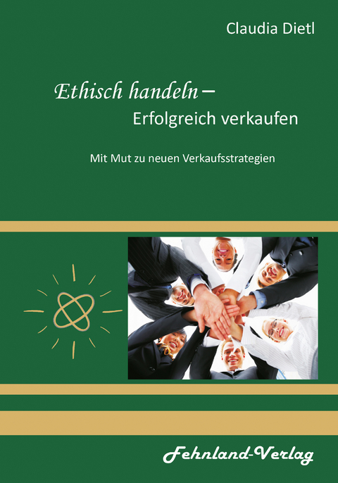 Ethisch handeln &ndash; Erfolgreich verkaufen. Mit Mut zu neuen Verkaufsstrategien - Claudia Dietl