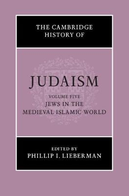 The Cambridge History of Judaism: Volume 5, Jews in the Medieval Islamic World - 