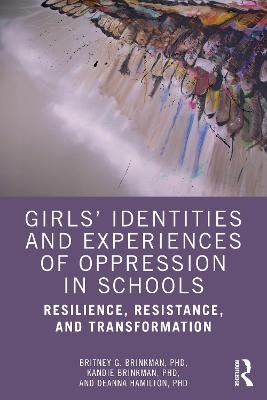 Girls&rsquo; Identities and Experiences of Oppression in Schools - Britney G. Brinkman, Kandie Brinkman, Deanna Hamilton