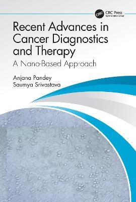 Recent Advances in Cancer Diagnostics and Therapy - Anjana Pandey, Saumya Srivastava