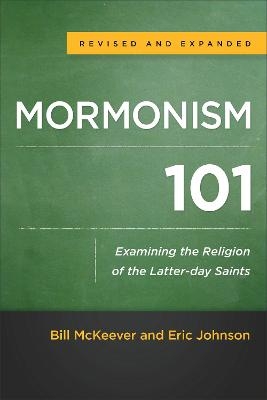 Mormonism 101 &ndash; Examining the Religion of the Latter&ndash;day Saints - Bill McKeever, Eric Johnson