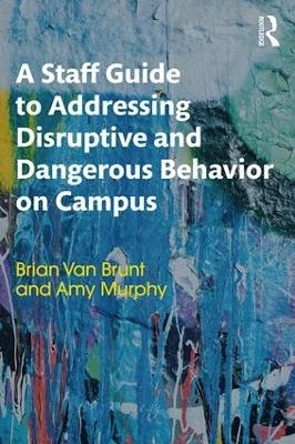 A Staff Guide to Addressing Disruptive and Dangerous Behavior on Campus - Brian Van Brunt, Amy Murphy