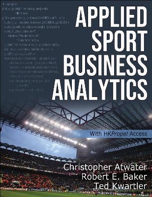 Applied Sport Business Analytics - Christopher Atwater, Robert E. Baker, Ted Kwartler