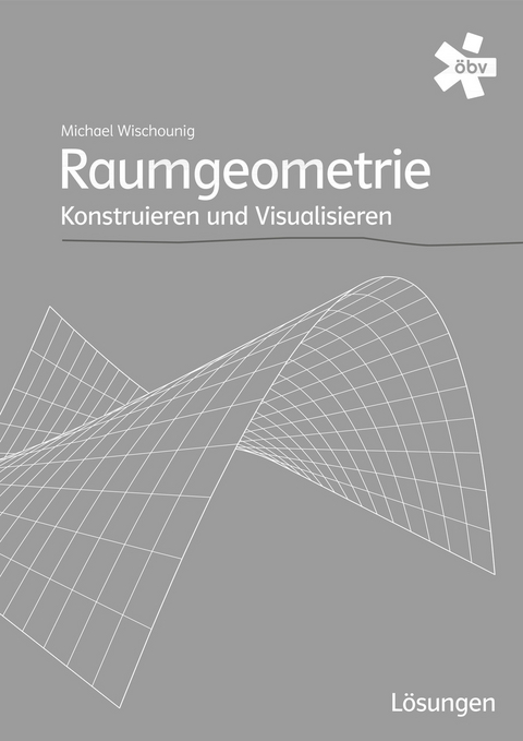Raumgeometrie. Konstruieren und Visualisieren, L&ouml;sungen - Dr. Gerhard Pillwein, Andreas Asperl, Michael Wischounig