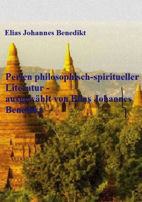 Perlen philosophisch-spiritueller Literatur - ausgew&auml;hlt von Elias Johannes Benedikt - Elias Johannes Benedikt