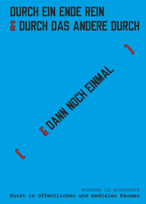 museum in progress. Kunst in &ouml;ffentlichen und medialen R&auml;umen. DURCH EIN ENDE REIN & [ DAS ANDERE DURCH ] museum in progress. Art in public spaces and in media. IN ONE END & OUT THE OTHER [ & THEN AGAIN ] - 