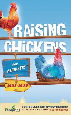 Raising Chickens For Beginners 2022-2023 - Small Footprint Press