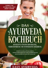 Das Ayurveda Kochbuch: 110 Rezepte f&uuml;r eine reichhaltige, n&auml;hrstoffreiche und antioxidative Ern&auml;hrung - Stoffwechseloptimierung, Gewichtsreduktion und hormonelles Gleichgewicht leicht gemacht - Easy Ayurveda