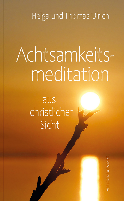 Achtsamkeitsmeditation aus christlicher Sicht - Helga Ulrich, Thomas Ulrich