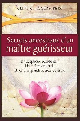 Secrets ancestraux d'un maître guérisseur - Clint G Rogers