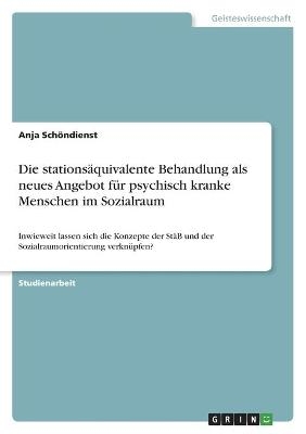 Die stations&auml;quivalente Behandlung als neues Angebot f&uuml;r psychisch kranke Menschen im Sozialraum - Anja Sch&ouml;ndienst