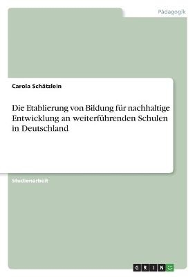 Die Etablierung von Bildung f&Atilde;&frac14;r nachhaltige Entwicklung an weiterf&Atilde;&frac14;hrenden Schulen in Deutschland - Carola Sch&Atilde;&curren;tzlein